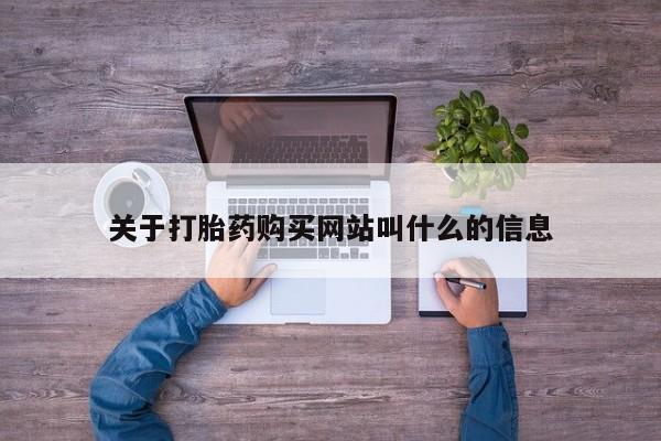 私下打胎药在线购买，关于打胎药购买网站叫什么的信息