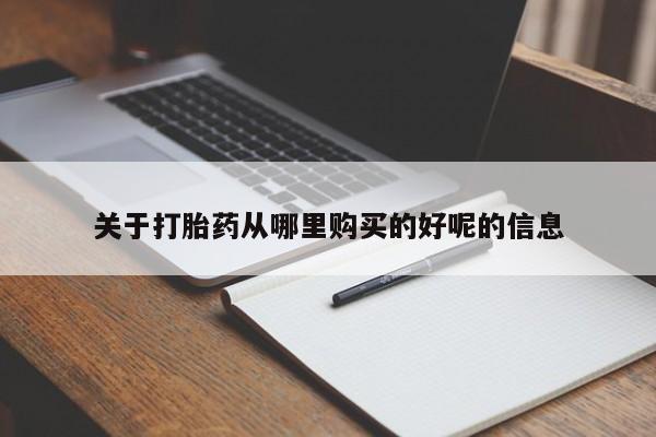 私下打胎药在线购买，关于打胎药从哪里购买的好呢的信息
