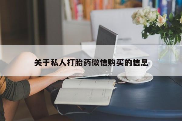 私下打胎药在线购买，关于私人打胎药微信购买的信息