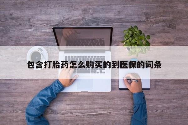 私下打胎药在线购买，包含打胎药怎么购买的到医保的词条