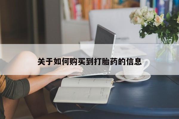 私下打胎药在线购买，关于如何购买到打胎药的信息