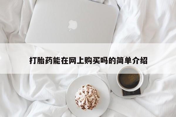 私下打胎药在线购买，打胎药能在网上购买吗的简单介绍
