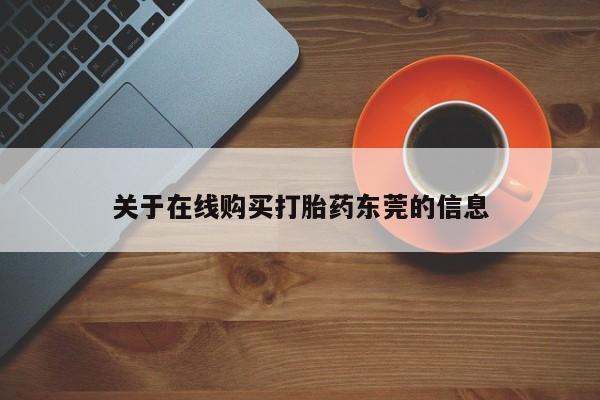私下打胎药在线购买，关于在线购买打胎药东莞的信息