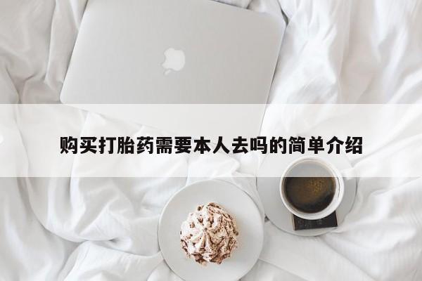 私下打胎药在线购买，购买打胎药需要本人去吗的简单介绍