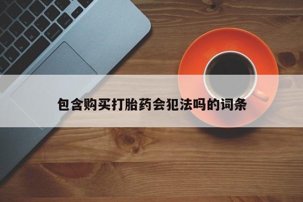 私下打胎药在线购买，包含购买打胎药会犯法吗的词条