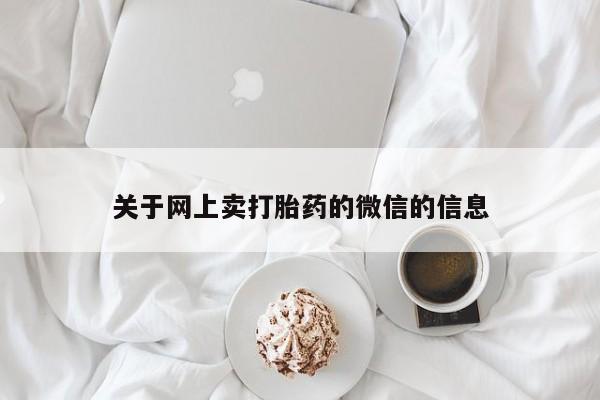 私下打胎药在线购买,关于网上卖打胎药的微信的信息