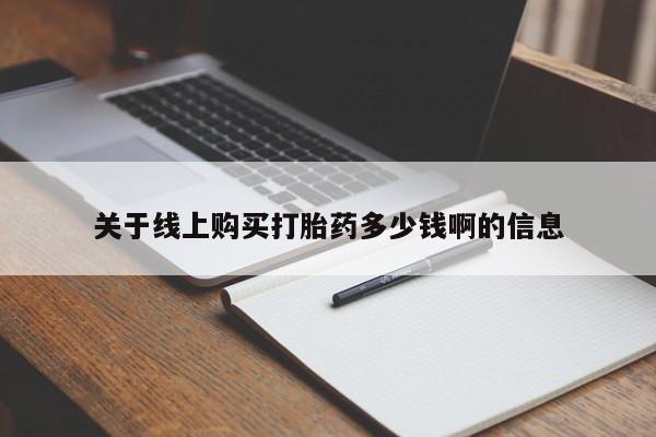 私下打胎药在线购买，关于线上购买打胎药多少钱啊的信息