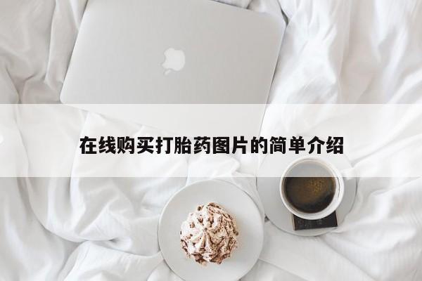 私下打胎药在线购买，在线购买打胎药图片的简单介绍