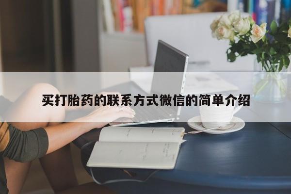私下打胎药在线购买，买打胎药的联系方式微信的简单介绍