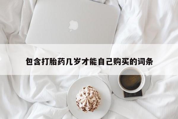 私下打胎药在线购买，包含打胎药几岁才能自己购买的词条