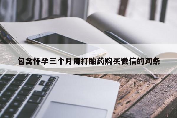 私下打胎药在线购买，包含怀孕三个月用打胎药购买微信的词条