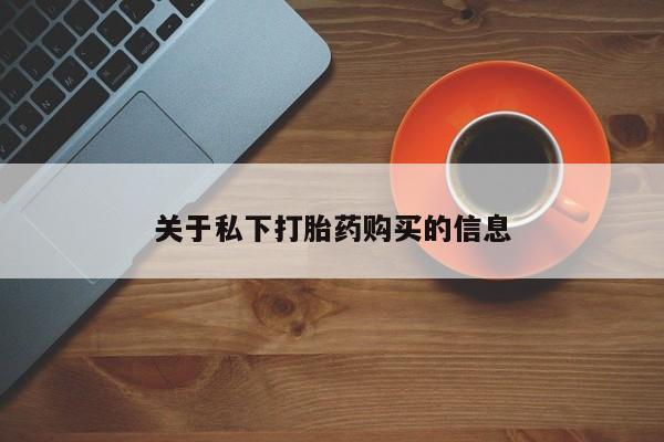 私下打胎药在线购买，关于私下打胎药购买的信息