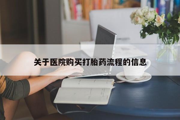 私下打胎药在线购买，关于医院购买打胎药流程的信息