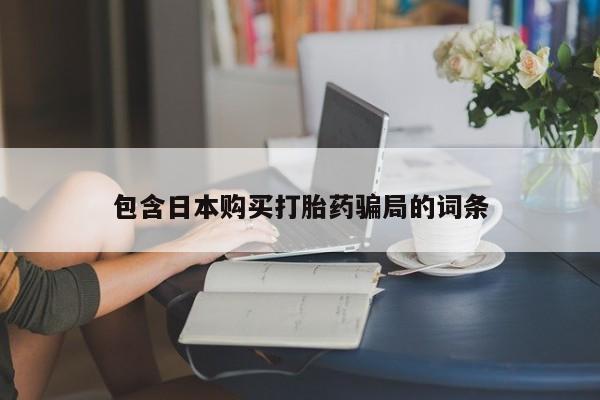 私下打胎药在线购买，包含日本购买打胎药骗局的词条