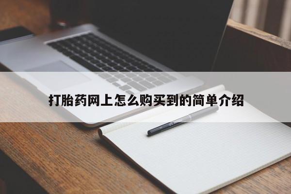私下打胎药在线购买，打胎药网上怎么购买到的简单介绍