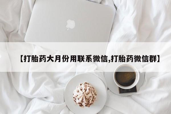 私下打胎药在线购买，【打胎药大月份用联系微信,打胎药微信群】