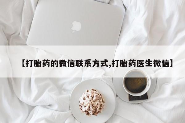 私下打胎药在线购买，【打胎药的微信联系方式,打胎药医生微信】