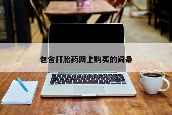 私下打胎药在线购买，包含打胎药网上购买的词条