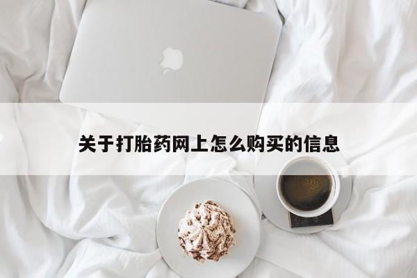 私下打胎药在线购买，关于打胎药网上怎么购买的信息