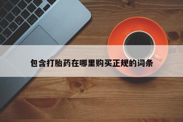 私下打胎药在线购买，包含打胎药在哪里购买正规的词条
