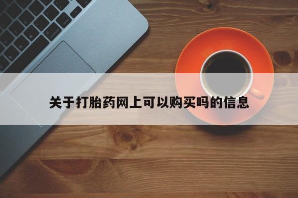 私下打胎药在线购买，关于打胎药网上可以购买吗的信息