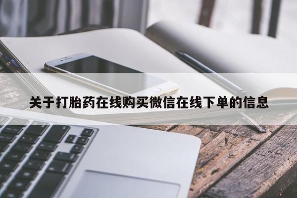 私下打胎药在线购买，关于打胎药在线购买微信在线下单的信息