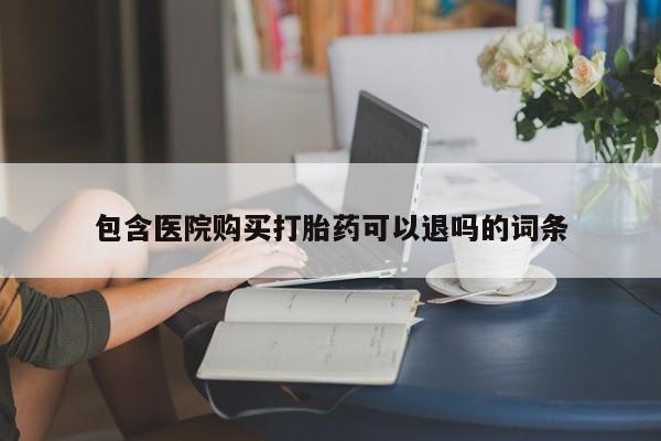 私下打胎药在线购买，包含医院购买打胎药可以退吗的词条
