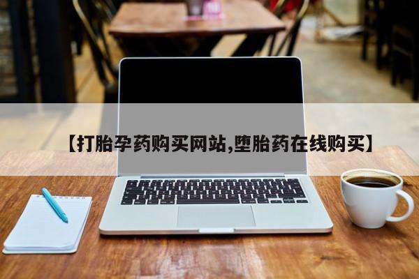私下打胎药在线购买，【打胎孕药购买网站,堕胎药在线购买】
