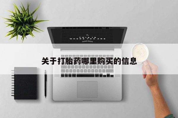私下打胎药在线购买，关于打胎药哪里购买的信息