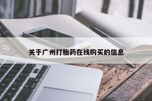 私下打胎药在线购买，关于广州打胎药在线购买的信息
