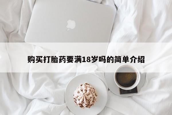 私下打胎药在线购买，购买打胎药要满18岁吗的简单介绍