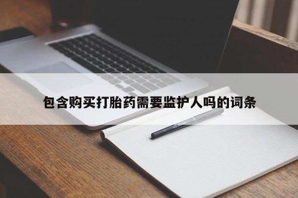 私下打胎药在线购买，包含购买打胎药需要监护人吗的词条