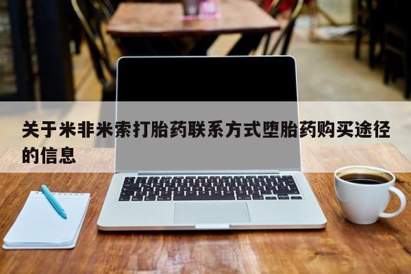 私下打胎药在线购买，关于米非米索打胎药联系方式堕胎药购买途径的信息