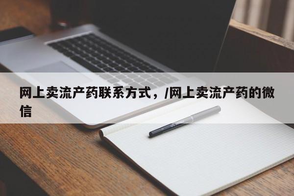 私下打胎药在线购买，网上卖流产药联系方式，/网上卖流产药的微信